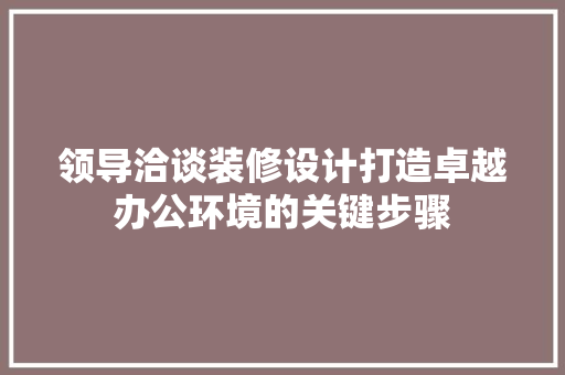领导洽谈装修设计打造卓越办公环境的关键步骤  第1张