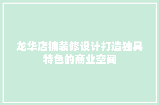 龙华店铺装修设计打造独具特色的商业空间  第1张