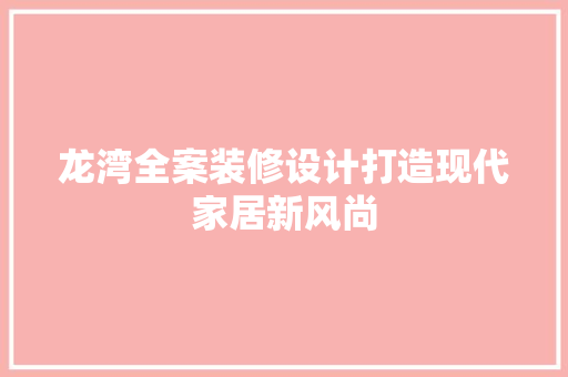 龙湾全案装修设计打造现代家居新风尚  第1张