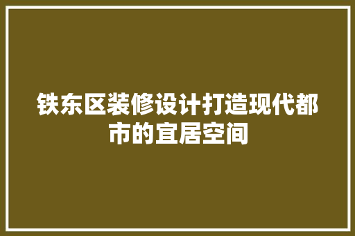 铁东区装修设计打造现代都市的宜居空间  第1张