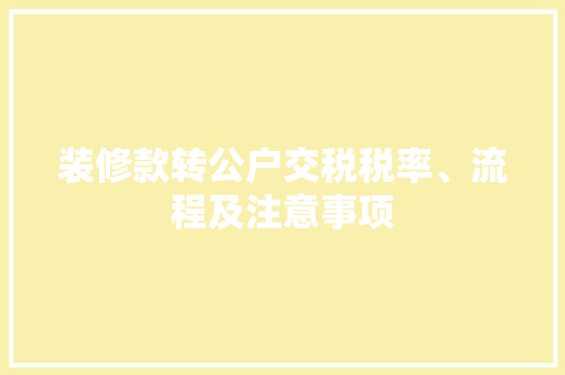 装修款转公户交税税率、流程及注意事项