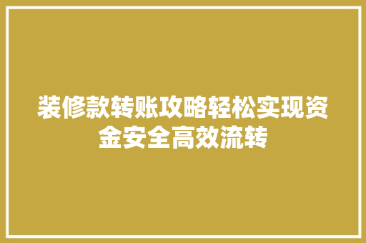 装修款转账攻略轻松实现资金安全高效流转  第1张