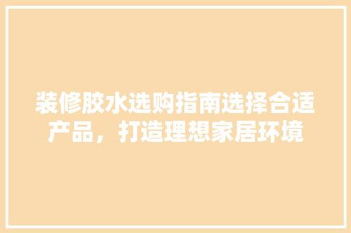装修胶水选购指南选择合适产品，打造理想家居环境