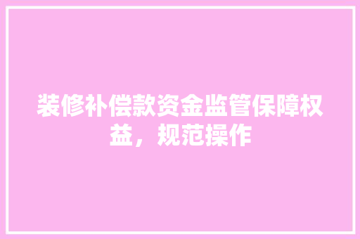 装修补偿款资金监管保障权益，规范操作