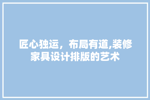 匠心独运，布局有道,装修家具设计排版的艺术