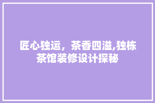 匠心独运，茶香四溢,独栋茶馆装修设计探秘  第1张