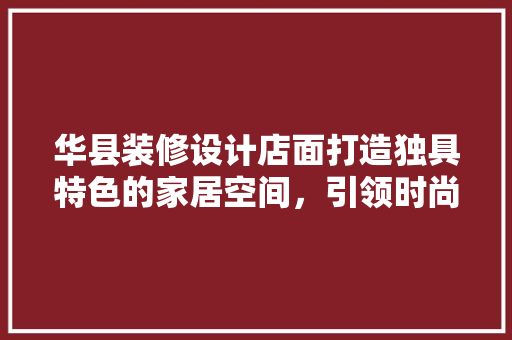 华县装修设计店面打造独具特色的家居空间，引领时尚潮流  第1张