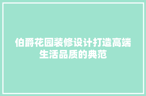 伯爵花园装修设计打造高端生活品质的典范