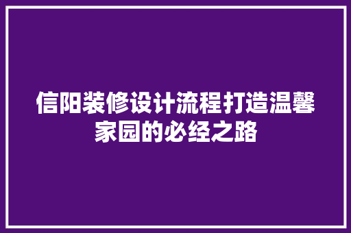 信阳装修设计流程打造温馨家园的必经之路