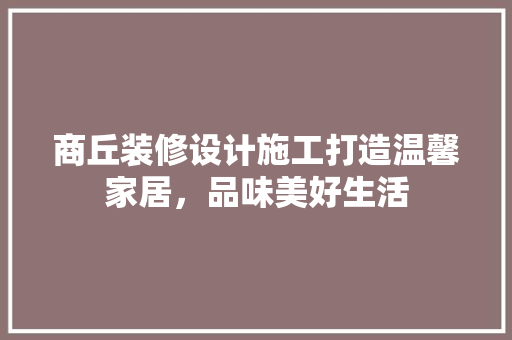 商丘装修设计施工打造温馨家居，品味美好生活  第1张