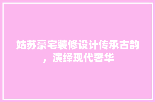 姑苏豪宅装修设计传承古韵，演绎现代奢华  第1张