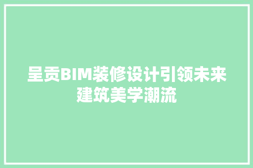 呈贡BIM装修设计引领未来建筑美学潮流