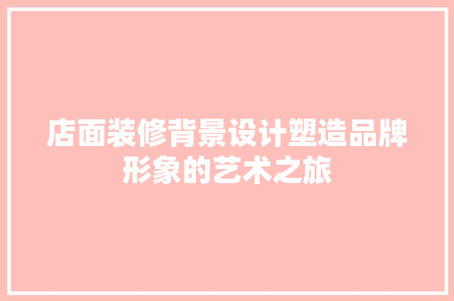 店面装修背景设计塑造品牌形象的艺术之旅