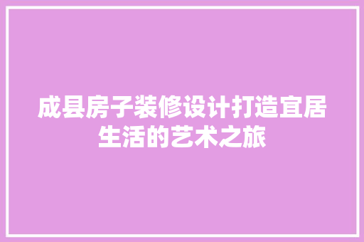 成县房子装修设计打造宜居生活的艺术之旅  第1张