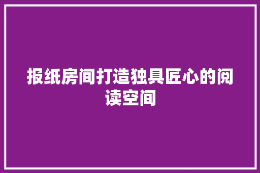 报纸房间打造独具匠心的阅读空间  第1张