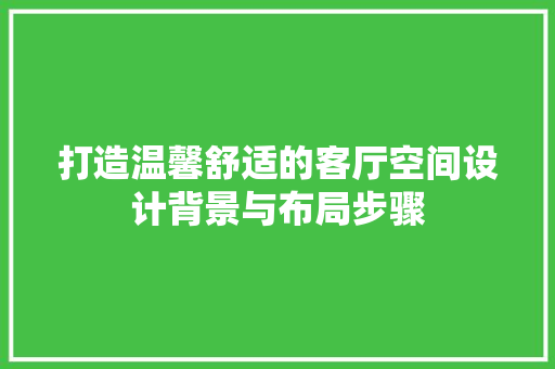 打造温馨舒适的客厅空间设计背景与布局步骤