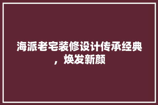 海派老宅装修设计传承经典，焕发新颜