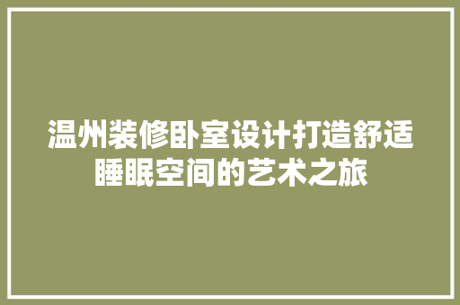 温州装修卧室设计打造舒适睡眠空间的艺术之旅  第1张