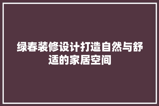 绿春装修设计打造自然与舒适的家居空间