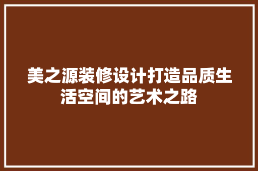 美之源装修设计打造品质生活空间的艺术之路