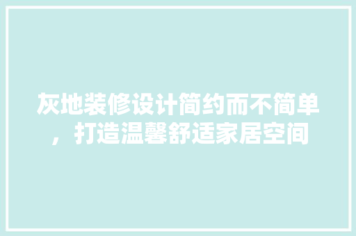 灰地装修设计简约而不简单，打造温馨舒适家居空间