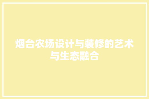 烟台农场设计与装修的艺术与生态融合  第1张