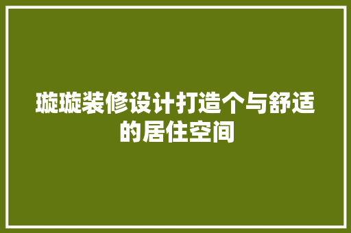 璇璇装修设计打造个与舒适的居住空间  第1张
