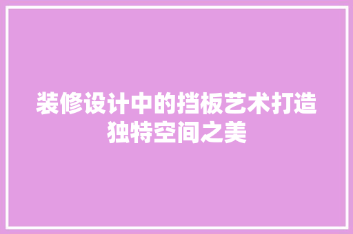 装修设计中的挡板艺术打造独特空间之美