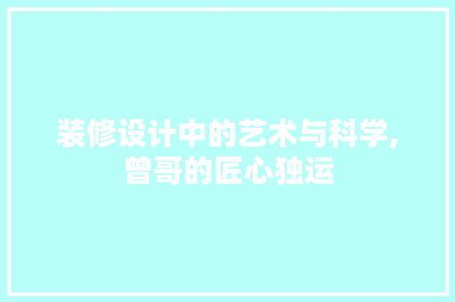 装修设计中的艺术与科学,曾哥的匠心独运  第1张