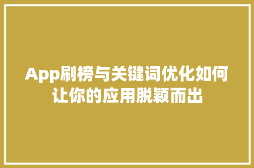App刷榜与关键词优化如何让你的应用脱颖而出