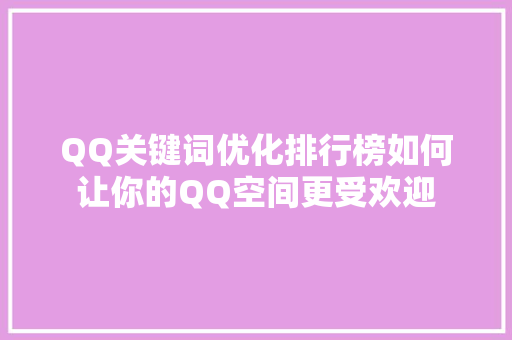 QQ关键词优化排行榜如何让你的QQ空间更受欢迎 第1张 QQ关键词优化排行榜如何让你的QQ空间更受欢迎 第1张