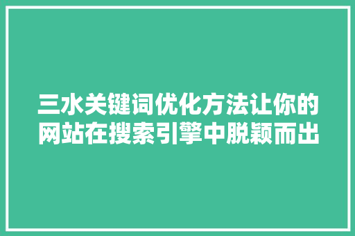 三水关键词优化方法让你的网站在搜索引擎中脱颖而出