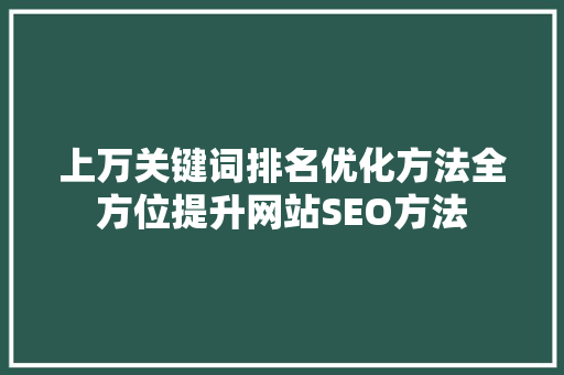 上万关键词排名优化方法全方位提升网站SEO方法 第1张 上万关键词排名优化方法全方位提升网站SEO方法 第1张