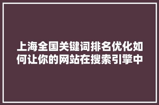 上海全国关键词排名优化如何让你的网站在搜索引擎中脱颖而出
