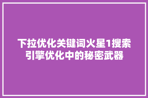 下拉优化关键词火星1搜索引擎优化中的秘密武器