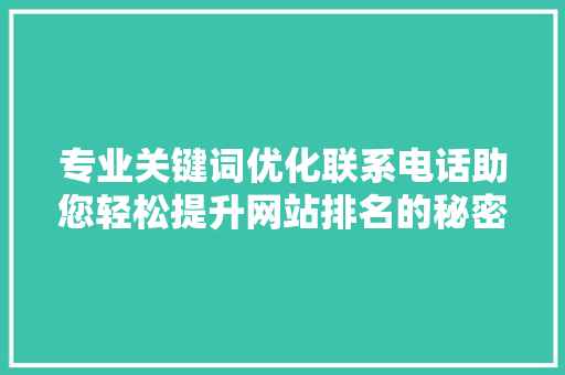 专业关键词优化联系电话助您轻松提升网站排名的秘密武器