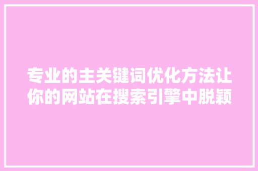 专业的主关键词优化方法让你的网站在搜索引擎中脱颖而出