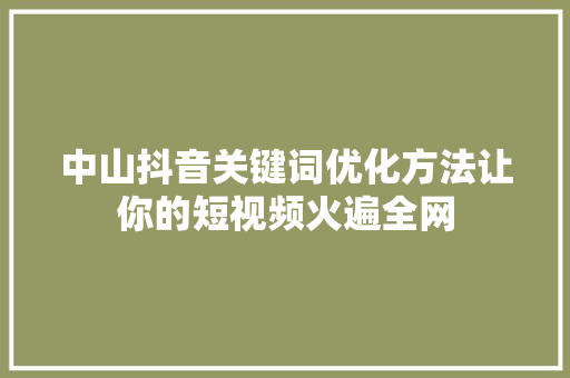 中山抖音关键词优化方法让你的短视频火遍全网
