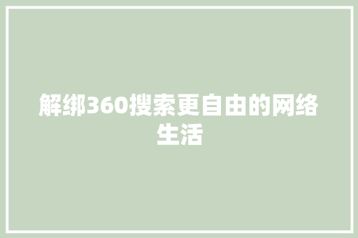 解绑360搜索更自由的网络生活 第1张 解绑360搜索更自由的网络生活 第1张