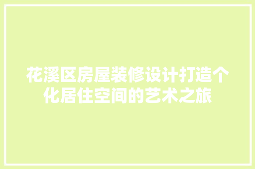 花溪区房屋装修设计打造个化居住空间的艺术之旅