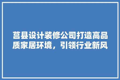 莒县设计装修公司打造高品质家居环境，引领行业新风尚  第1张