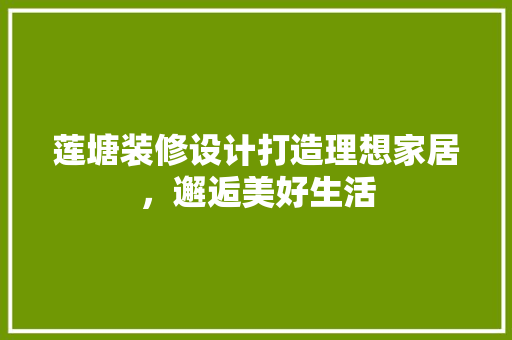 莲塘装修设计打造理想家居，邂逅美好生活