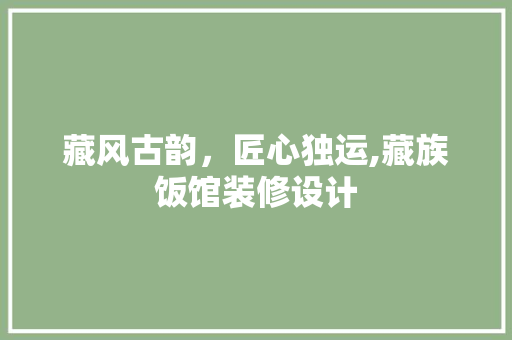 藏风古韵，匠心独运,藏族饭馆装修设计