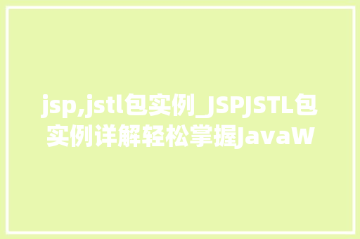 jsp,jstl包实例_JSPJSTL包实例详解轻松掌握JavaWeb开发利器