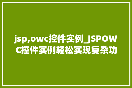 jsp,owc控件实例_JSPOWC控件实例轻松实现复杂功能，提升网页互动