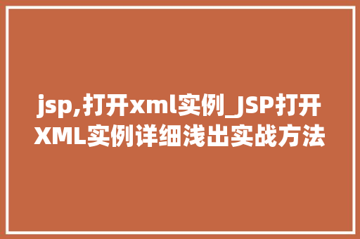 jsp,打开xml实例_JSP打开XML实例详细浅出实战方法