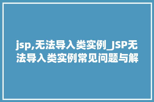 jsp,无法导入类实例_JSP无法导入类实例常见问题与解决方法大