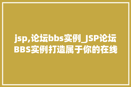 jsp,论坛bbs实例_JSP论坛BBS实例打造属于你的在线交流乐园