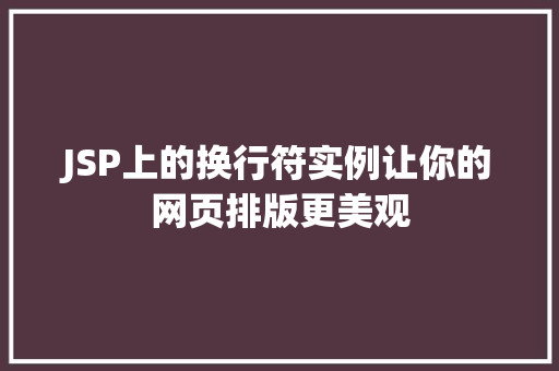 JSP上的换行符实例让你的网页排版更美观