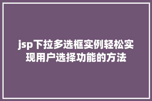 jsp下拉多选框实例轻松实现用户选择功能的方法